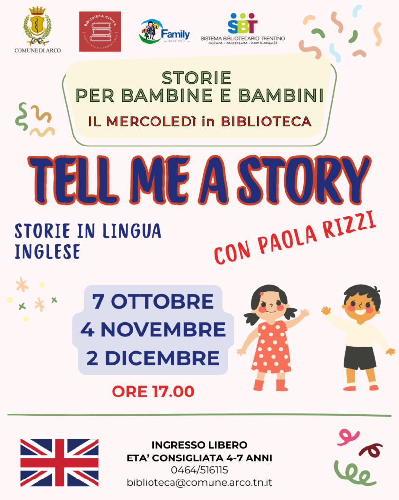 Tell me a story, le storie in lingua inglese, saranno condotte da Paola Rizzi che, con l'ausilio di canzoni e giochi, coinvolgerà i bambini e le bambine nell'ascolto delle storie per avvicinarli alla lingua inglese. 